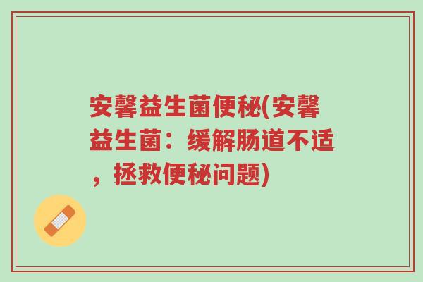 安馨益生菌便秘(安馨益生菌:缓解肠道不适,拯救便秘问题)-第1张图片-超越 安馨益生菌便秘(安馨益生菌:缓解肠道不适,拯救便秘问题)-第1张图片-超越