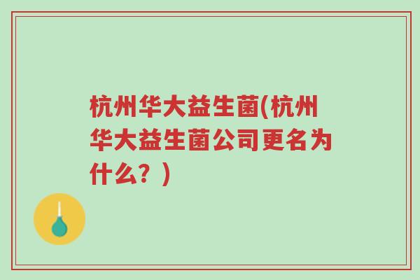 杭州华大益生菌(杭州华大益生菌公司更名为什么?)-第1张图片-超越 杭州华大益生菌(杭州华大益生菌公司更名为什么?)-第1张图片-超越