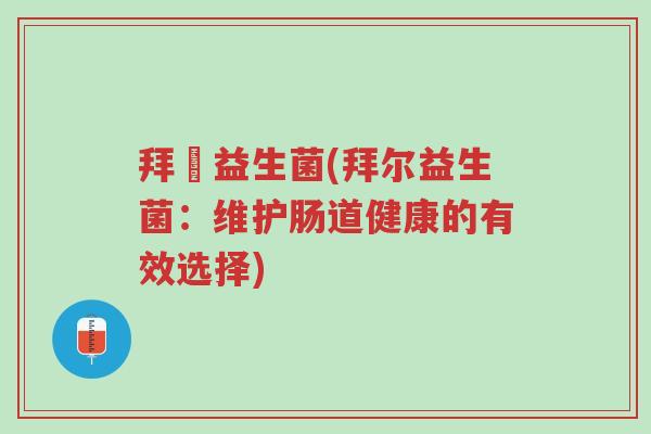 拜尓益生菌(拜尔益生菌:维护肠道健康的有效选择)-第1张图片-超越 拜尓益生菌(拜尔益生菌:维护肠道健康的有效选择)-第1张图片-超越