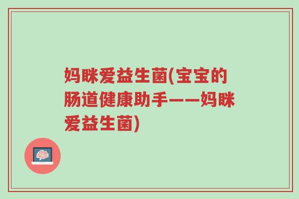 妈眯爱益生菌(宝宝的肠道健康助手——妈眯爱益生菌)-第1张图片-超越 妈眯爱益生菌(宝宝的肠道健康助手——妈眯爱益生菌)-第1张图片-超越
