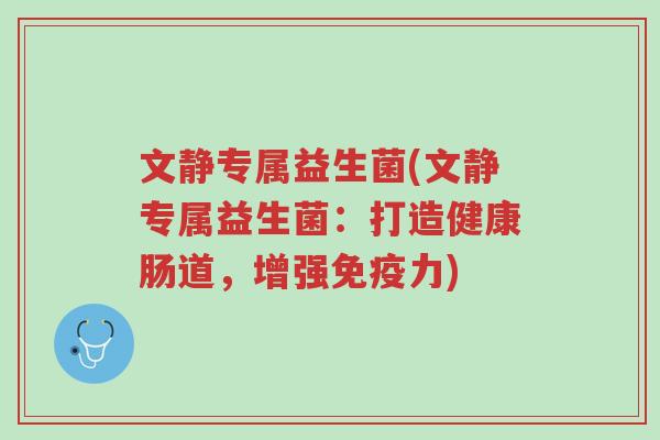 文静专属益生菌(文静专属益生菌:打造健康肠道,增强免疫力)-第1张图片-超越 文静专属益生菌(文静专属益生菌:打造健康肠道,增强免疫力)-第1张图片-超越
