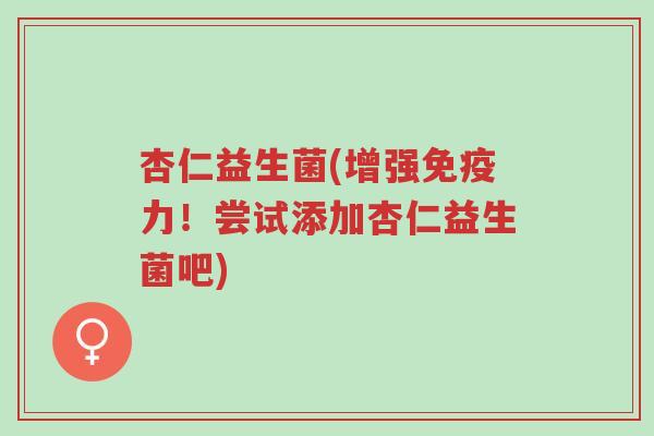 杏仁益生菌(增强免疫力!尝试添加杏仁益生菌吧)-第1张图片-超越 杏仁益生菌(增强免疫力!尝试添加杏仁益生菌吧)-第1张图片-超越