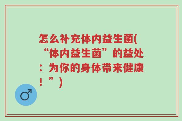 怎么补充体内益生菌(“体内益生菌”的益处:为你的身体带来健康!”)-第1张图片-超越 怎么补充体内益生菌(“体内益生菌”的益处:为你的身体带来健康!”)-第1张图片-超越