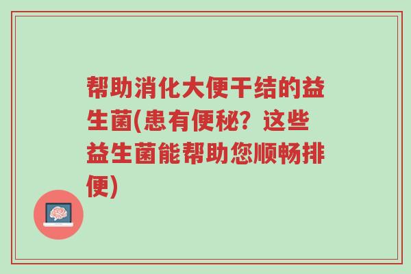 帮助消化大便干结的益生菌(患有便秘?这些益生菌能帮助您顺畅排便)-第1张图片-超越 帮助消化大便干结的益生菌(患有便秘?这些益生菌能帮助您顺畅排便)-第1张图片-超越