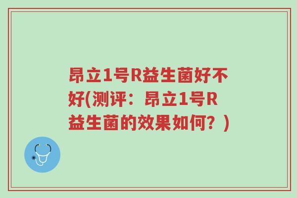 昂立1号R益生菌好不好(测评：昂立1号R益生菌的效果如何？)-第1张图片-超越