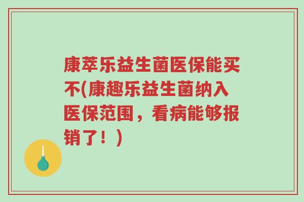 康萃乐益生菌医保能买不(康趣乐益生菌纳入医保范围,看病能够报销了!)-第1张图片-超越 康萃乐益生菌医保能买不(康趣乐益生菌纳入医保范围,看病能够报销了!)-第1张图片-超越