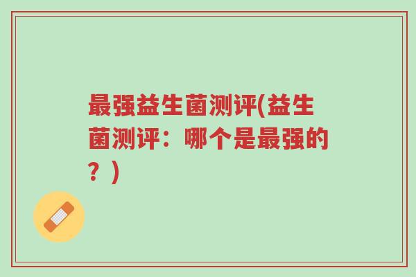 最强益生菌测评(益生菌测评:哪个是最强的?)-第1张图片-超越 最强益生菌测评(益生菌测评:哪个是最强的?)-第1张图片-超越
