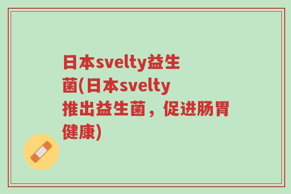 日本svelty益生菌(日本svelty推出益生菌,促进肠胃健康)-第1张图片-超越 日本svelty益生菌(日本svelty推出益生菌,促进肠胃健康)-第1张图片-超越