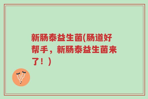新肠泰益生菌(肠道好帮手，新肠泰益生菌来了！)-第1张图片-超越