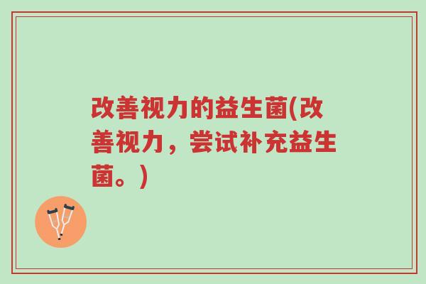 改善视力的益生菌(改善视力,尝试补充益生菌。)-第1张图片-超越 改善视力的益生菌(改善视力,尝试补充益生菌。)-第1张图片-超越
