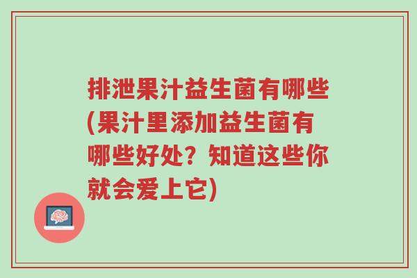 排泄果汁益生菌有哪些(果汁里添加益生菌有哪些好处？知道这些你就会爱上它)-第1张图片-超越
