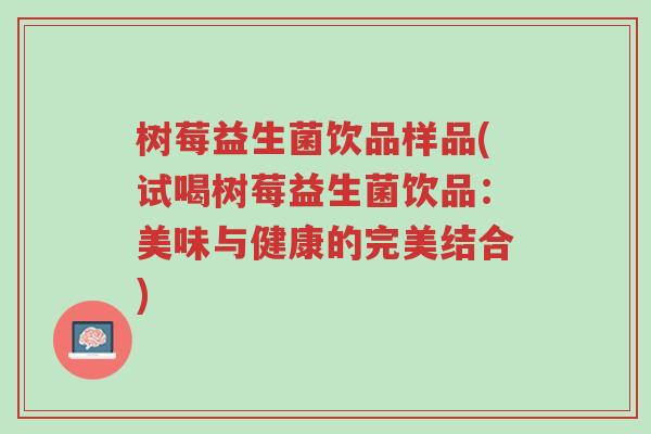 树莓益生菌饮品样品(试喝树莓益生菌饮品:美味与健康的完美结合)-第1张图片-超越 树莓益生菌饮品样品(试喝树莓益生菌饮品:美味与健康的完美结合)-第1张图片-超越