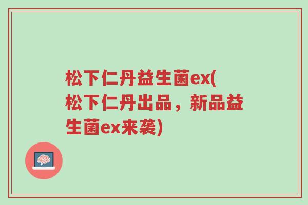 松下仁丹益生菌ex(松下仁丹出品,新品益生菌ex来袭)-第1张图片-超越 松下仁丹益生菌ex(松下仁丹出品,新品益生菌ex来袭)-第1张图片-超越