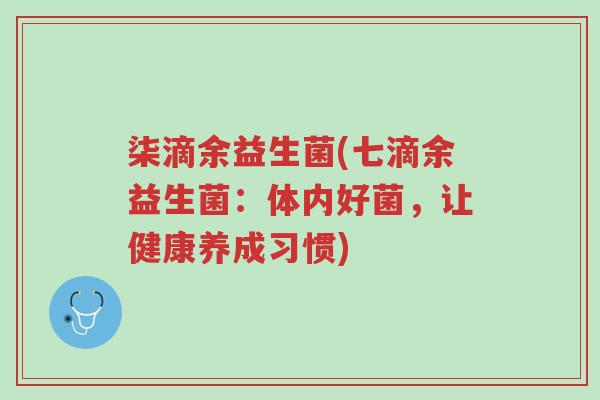 柒滴余益生菌(七滴余益生菌:体内好菌,让健康养成习惯)-第1张图片-超越 柒滴余益生菌(七滴余益生菌:体内好菌,让健康养成习惯)-第1张图片-超越