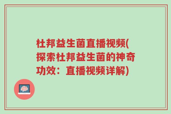 杜邦益生菌直播视频(探索杜邦益生菌的神奇功效:直播视频详解)-第1张图片-超越 杜邦益生菌直播视频(探索杜邦益生菌的神奇功效:直播视频详解)-第1张图片-超越