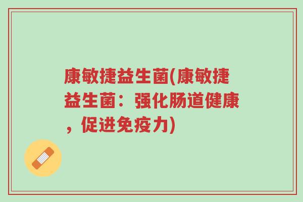 康敏捷益生菌(康敏捷益生菌:强化肠道健康,促进免疫力)-第1张图片-超越 康敏捷益生菌(康敏捷益生菌:强化肠道健康,促进免疫力)-第1张图片-超越