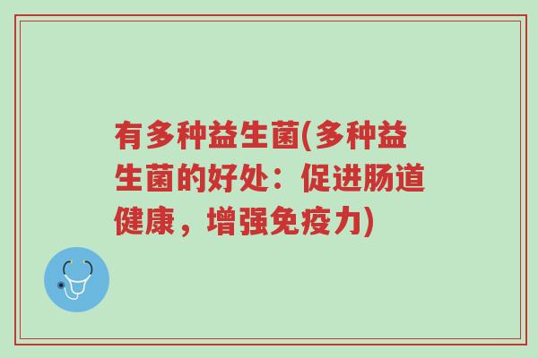 有多种益生菌(多种益生菌的好处:促进肠道健康,增强免疫力)-第1张图片-超越 有多种益生菌(多种益生菌的好处:促进肠道健康,增强免疫力)-第1张图片-超越