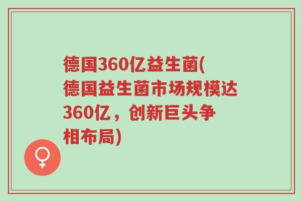 德国360亿益生菌(德国益生菌市场规模达360亿,创新巨头争相布局)-第1张图片-超越 德国360亿益生菌(德国益生菌市场规模达360亿,创新巨头争相布局)-第1张图片-超越