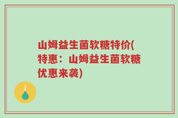 山姆益生菌软糖特价(特惠：山姆益生菌软糖优惠来袭)-第1张图片-超越