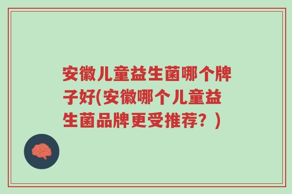 安徽儿童益生菌哪个牌子好(安徽哪个儿童益生菌品牌更受推荐？)-第1张图片-超越
