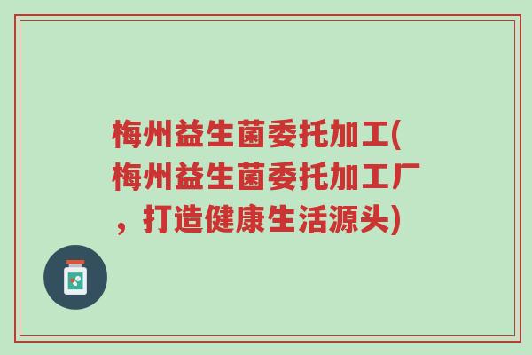 梅州益生菌委托加工(梅州益生菌委托加工厂,打造健康生活源头)-第1张图片-超越 梅州益生菌委托加工(梅州益生菌委托加工厂,打造健康生活源头)-第1张图片-超越
