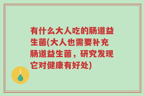 有什么大人吃的肠道益生菌(大人也需要补充肠道益生菌,研究发现它对健康有好处)-第1张图片-超越 有什么大人吃的肠道益生菌(大人也需要补充肠道益生菌,研究发现它对健康有好处)-第1张图片-超越