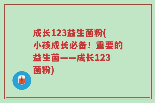 成长123益生菌粉(小孩成长必备!重要的益生菌——成长123菌粉)-第1张图片-超越 成长123益生菌粉(小孩成长必备!重要的益生菌——成长123菌粉)-第1张图片-超越