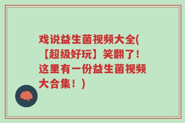 戏说益生菌视频大全(【超级好玩】笑翻了！这里有一份益生菌视频大合集！)-第1张图片-超越