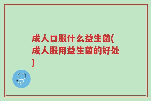成人口服什么益生菌(成人服用益生菌的好处)-第1张图片-超越 成人口服什么益生菌(成人服用益生菌的好处)-第1张图片-超越