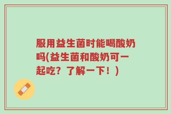服用益生菌时能喝酸奶吗(益生菌和酸奶可一起吃?了解一下!)-第1张图片-超越 服用益生菌时能喝酸奶吗(益生菌和酸奶可一起吃?了解一下!)-第1张图片-超越