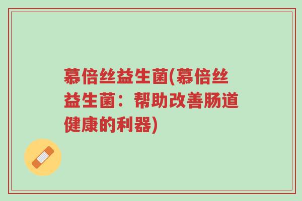 慕倍丝益生菌(慕倍丝益生菌:帮助改善肠道健康的利器)-第1张图片-超越 慕倍丝益生菌(慕倍丝益生菌:帮助改善肠道健康的利器)-第1张图片-超越