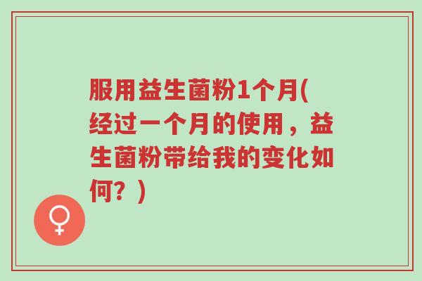 服用益生菌粉1个月(经过一个月的使用,益生菌粉带给我的变化如何?)-第1张图片-超越 服用益生菌粉1个月(经过一个月的使用,益生菌粉带给我的变化如何?)-第1张图片-超越