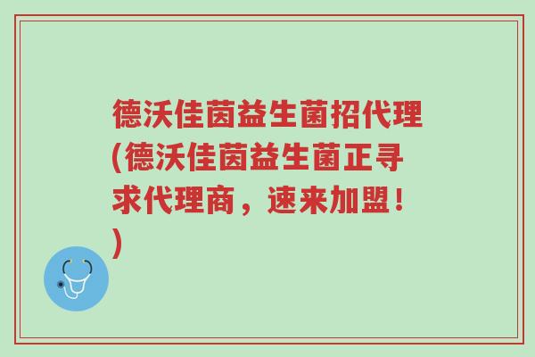 德沃佳茵益生菌招代理(德沃佳茵益生菌正寻求代理商,速来加盟!)-第1张图片-超越 德沃佳茵益生菌招代理(德沃佳茵益生菌正寻求代理商,速来加盟!)-第1张图片-超越
