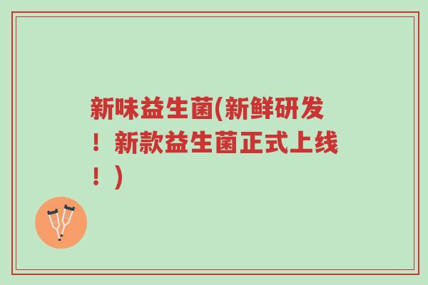 新味益生菌(新鲜研发!新款益生菌正式上线!)-第1张图片-超越 新味益生菌(新鲜研发!新款益生菌正式上线!)-第1张图片-超越