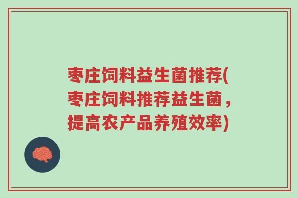 枣庄饲料益生菌推荐(枣庄饲料推荐益生菌,提高农产品养殖效率)-第1张图片-超越 枣庄饲料益生菌推荐(枣庄饲料推荐益生菌,提高农产品养殖效率)-第1张图片-超越