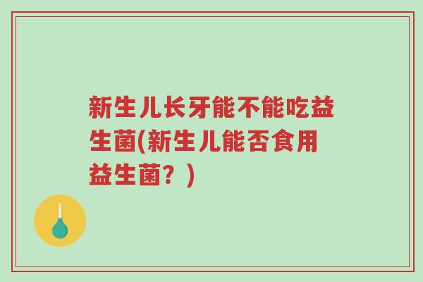 新生儿长牙能不能吃益生菌(新生儿能否食用益生菌?)-第1张图片-超越 新生儿长牙能不能吃益生菌(新生儿能否食用益生菌?)-第1张图片-超越