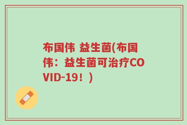 布国伟 益生菌(布国伟：益生菌可治疗COVID-19！)-第1张图片-超越