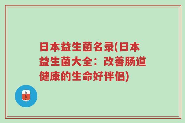 日本益生菌名录(日本益生菌大全:改善肠道健康的生命好伴侣)-第1张图片-超越 日本益生菌名录(日本益生菌大全:改善肠道健康的生命好伴侣)-第1张图片-超越