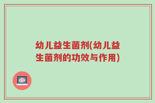 幼儿益生菌剂(幼儿益生菌剂的功效与作用)-第1张图片-超越 幼儿益生菌剂(幼儿益生菌剂的功效与作用)-第1张图片-超越