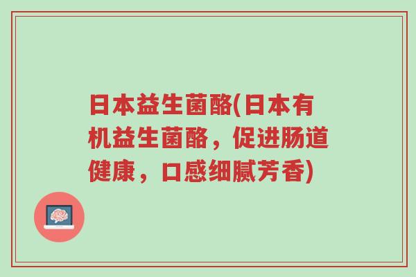 日本益生菌酪(日本有机益生菌酪,促进肠道健康,口感细腻芳香)-第1张图片-超越 日本益生菌酪(日本有机益生菌酪,促进肠道健康,口感细腻芳香)-第1张图片-超越
