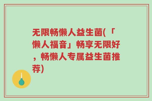 无限畅懒人益生菌(「懒人福音」畅享无限好,畅懒人专属益生菌推荐)-第1张图片-超越 无限畅懒人益生菌(「懒人福音」畅享无限好,畅懒人专属益生菌推荐)-第1张图片-超越
