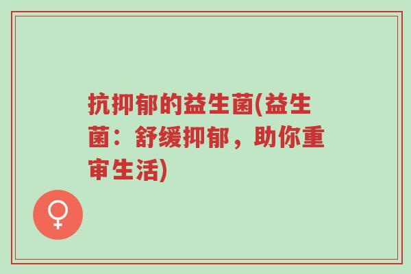 抗抑郁的益生菌(益生菌:舒缓抑郁,助你重审生活)-第1张图片-超越 抗抑郁的益生菌(益生菌:舒缓抑郁,助你重审生活)-第1张图片-超越
