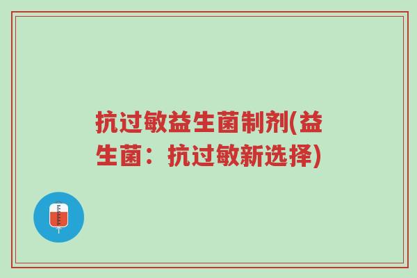 抗过敏益生菌制剂(益生菌:抗过敏新选择)-第1张图片-超越 抗过敏益生菌制剂(益生菌:抗过敏新选择)-第1张图片-超越
