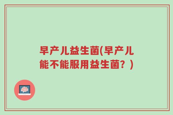 早产儿益生菌(早产儿能不能服用益生菌？)-第1张图片-超越