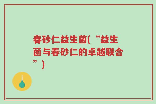 春砂仁益生菌(“益生菌与春砂仁的卓越联合”)-第1张图片-超越 春砂仁益生菌(“益生菌与春砂仁的卓越联合”)-第1张图片-超越
