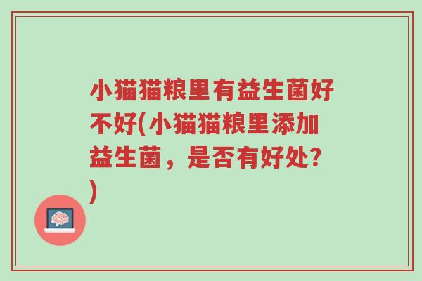 小猫猫粮里有益生菌好不好(小猫猫粮里添加益生菌,是否有好处?)-第1张图片-超越 小猫猫粮里有益生菌好不好(小猫猫粮里添加益生菌,是否有好处?)-第1张图片-超越