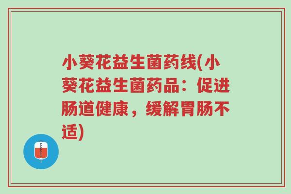 小葵花益生菌药线(小葵花益生菌药品:促进肠道健康,缓解胃肠不适)-第1张图片-超越 小葵花益生菌药线(小葵花益生菌药品:促进肠道健康,缓解胃肠不适)-第1张图片-超越