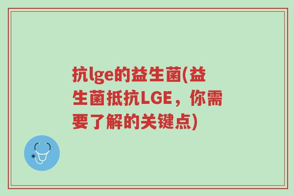 抗lge的益生菌(益生菌抵抗LGE,你需要了解的关键点)-第1张图片-超越 抗lge的益生菌(益生菌抵抗LGE,你需要了解的关键点)-第1张图片-超越