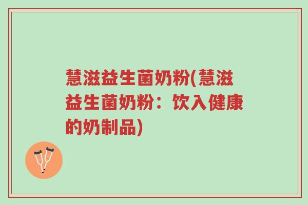 慧滋益生菌奶粉(慧滋益生菌奶粉:饮入健康的奶制品)-第1张图片-超越 慧滋益生菌奶粉(慧滋益生菌奶粉:饮入健康的奶制品)-第1张图片-超越