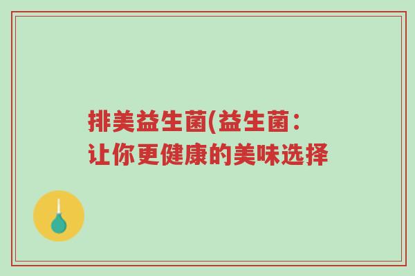 排美益生菌(益生菌:让你更健康的美味选择-第1张图片-超越 排美益生菌(益生菌:让你更健康的美味选择-第1张图片-超越